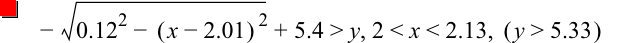 -sqrt(0.12^2-[x-2.01]^2)+5.4>y,2<x<2.13,[y>5.33]
